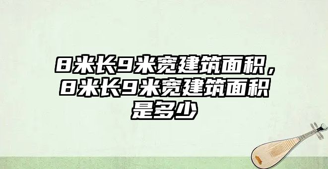 8米長9米寬建筑面積，8米長9米寬建筑面積是多少