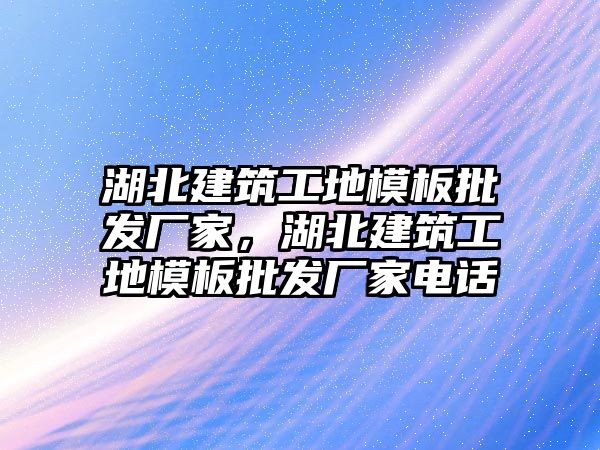 湖北建筑工地模板批發(fā)廠家，湖北建筑工地模板批發(fā)廠家電話