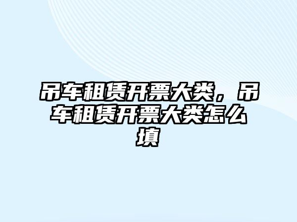 吊車租賃開票大類，吊車租賃開票大類怎么填