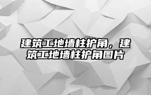 建筑工地墻柱護角，建筑工地墻柱護角圖片