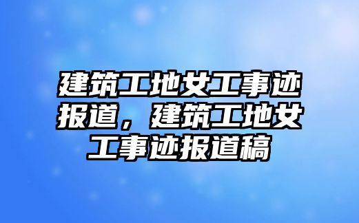 建筑工地女工事跡報道，建筑工地女工事跡報道稿