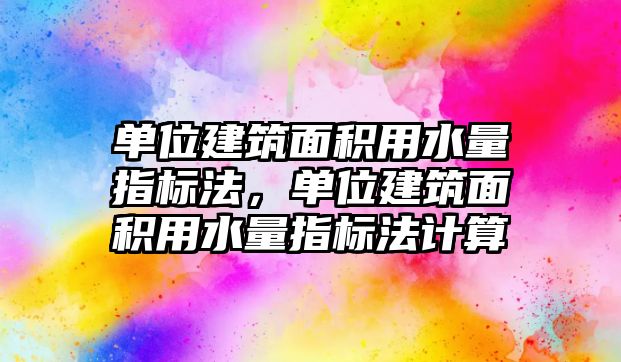 單位建筑面積用水量指標(biāo)法，單位建筑面積用水量指標(biāo)法計(jì)算