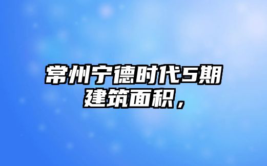 常州寧德時(shí)代5期建筑面積，