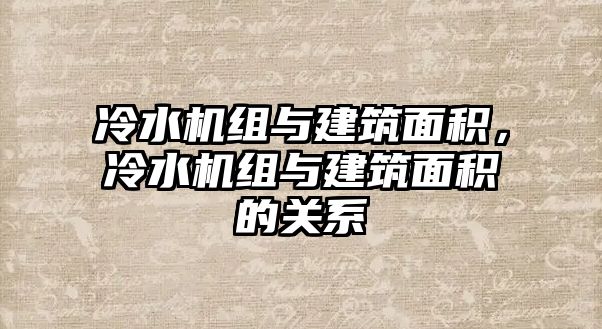 冷水機組與建筑面積，冷水機組與建筑面積的關系