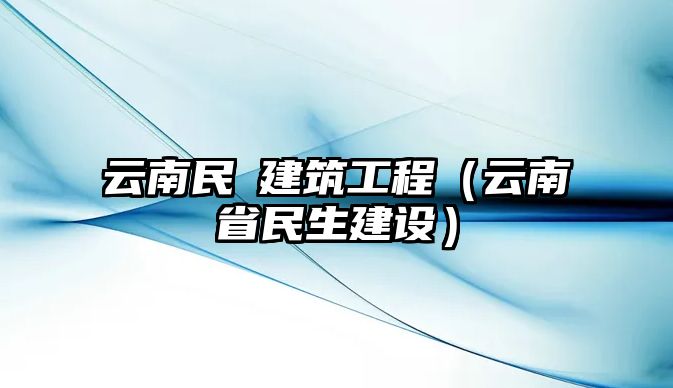 云南民昇建筑工程（云南省民生建設(shè)）