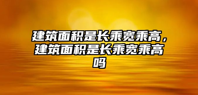 建筑面積是長乘寬乘高，建筑面積是長乘寬乘高嗎