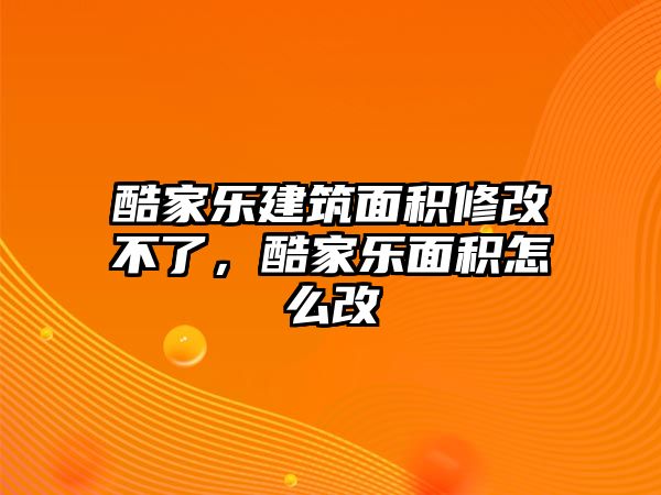 酷家樂(lè)建筑面積修改不了，酷家樂(lè)面積怎么改