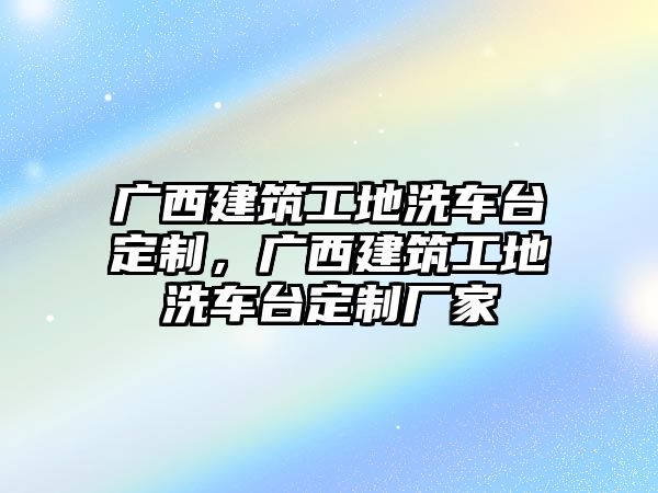 廣西建筑工地洗車臺定制，廣西建筑工地洗車臺定制廠家