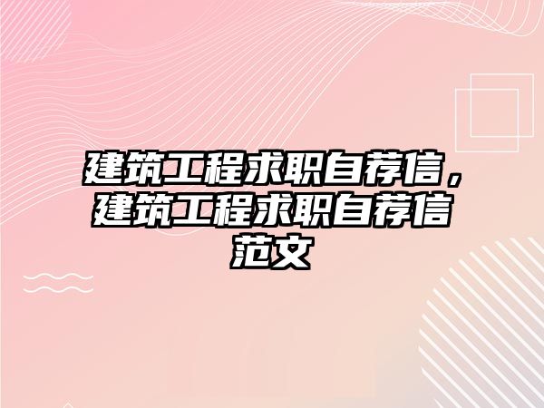 建筑工程求職自薦信，建筑工程求職自薦信范文