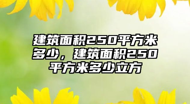 建筑面積250平方米多少，建筑面積250平方米多少立方