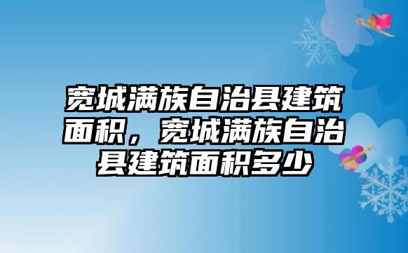 寬城滿族自治縣建筑面積，寬城滿族自治縣建筑面積多少