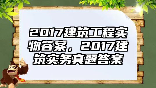 2017建筑工程實(shí)物答案，2017建筑實(shí)務(wù)真題答案