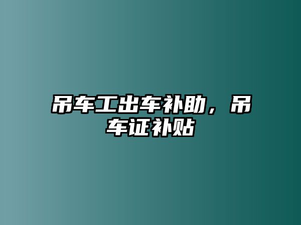 吊車工出車補(bǔ)助，吊車證補(bǔ)貼