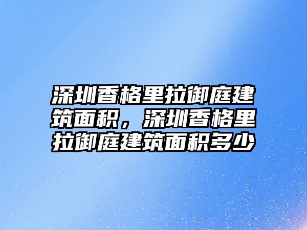 深圳香格里拉御庭建筑面積，深圳香格里拉御庭建筑面積多少