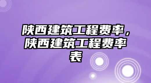 陜西建筑工程費(fèi)率，陜西建筑工程費(fèi)率表