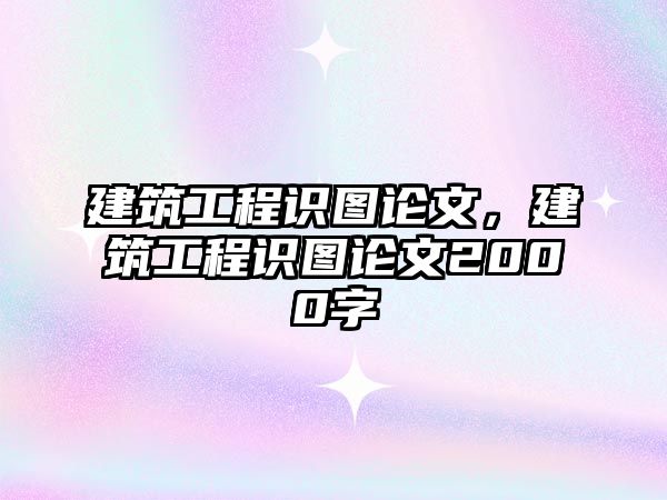 建筑工程識圖論文，建筑工程識圖論文2000字