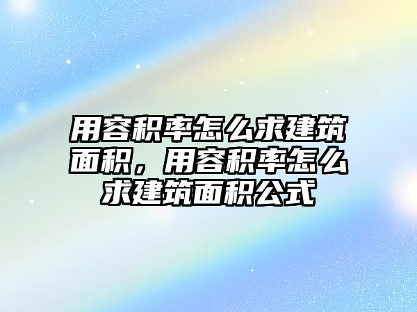 用容積率怎么求建筑面積，用容積率怎么求建筑面積公式