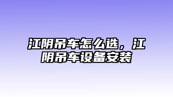 江陰吊車怎么選，江陰吊車設(shè)備安裝