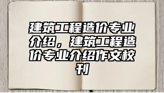 建筑工程造價專業(yè)介紹，建筑工程造價專業(yè)介紹作文?？? class=