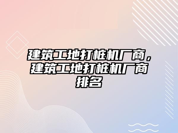 建筑工地打樁機廠商，建筑工地打樁機廠商排名