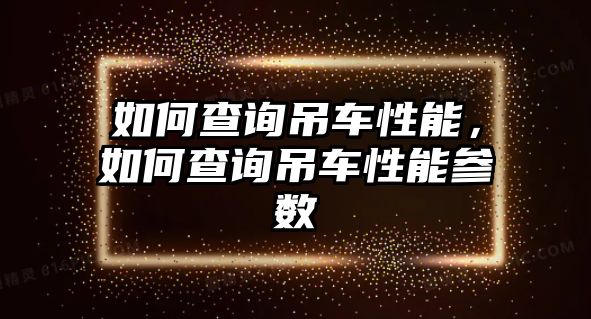 如何查詢吊車性能，如何查詢吊車性能參數(shù)