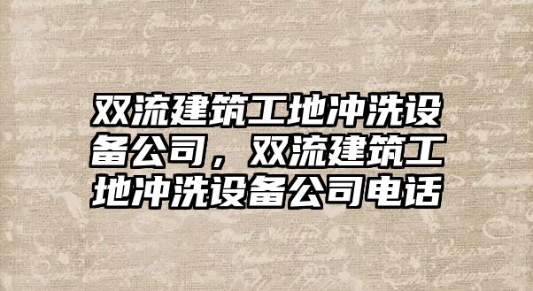 雙流建筑工地沖洗設(shè)備公司，雙流建筑工地沖洗設(shè)備公司電話