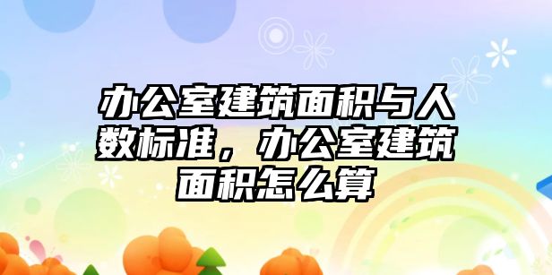 辦公室建筑面積與人數(shù)標準，辦公室建筑面積怎么算