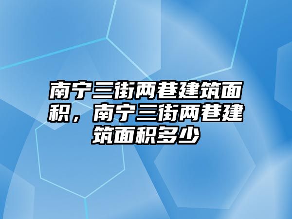 南寧三街兩巷建筑面積，南寧三街兩巷建筑面積多少