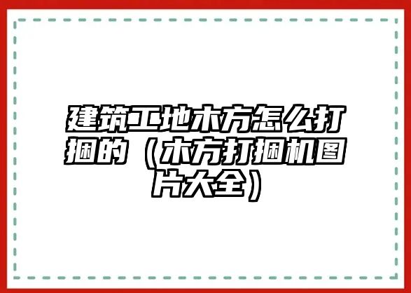 建筑工地木方怎么打捆的（木方打捆機圖片大全）