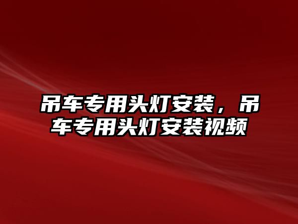 吊車專用頭燈安裝，吊車專用頭燈安裝視頻