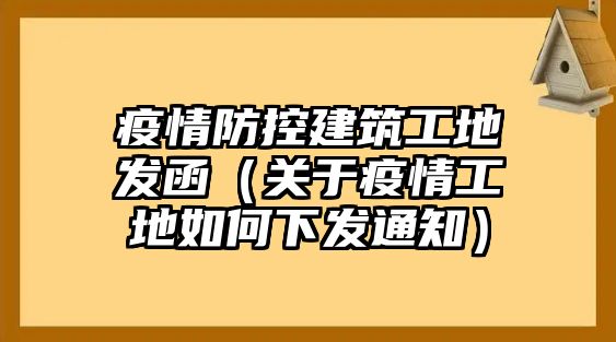 疫情防控建筑工地發(fā)函（關于疫情工地如何下發(fā)通知）