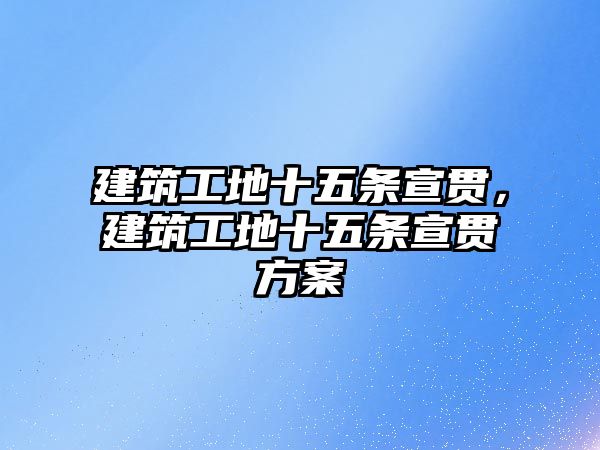 建筑工地十五條宣貫，建筑工地十五條宣貫方案