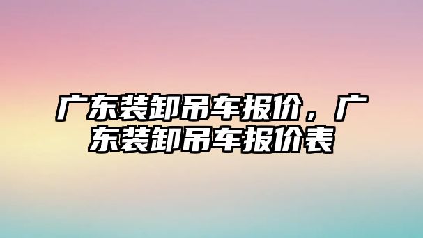 廣東裝卸吊車報價，廣東裝卸吊車報價表