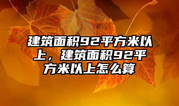 建筑面積92平方米以上，建筑面積92平方米以上怎么算