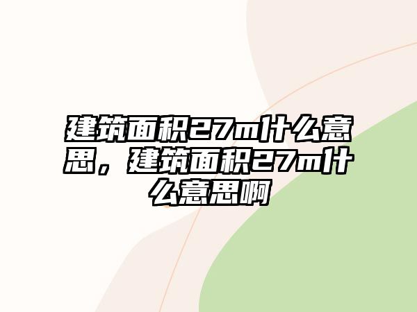 建筑面積27m什么意思，建筑面積27m什么意思啊