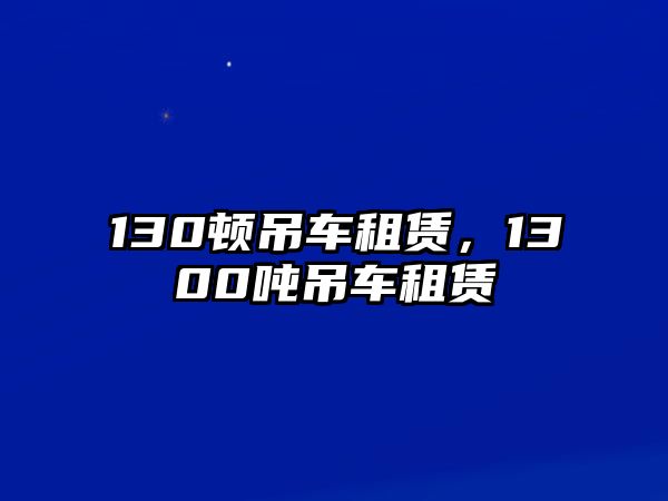 130頓吊車租賃，1300噸吊車租賃