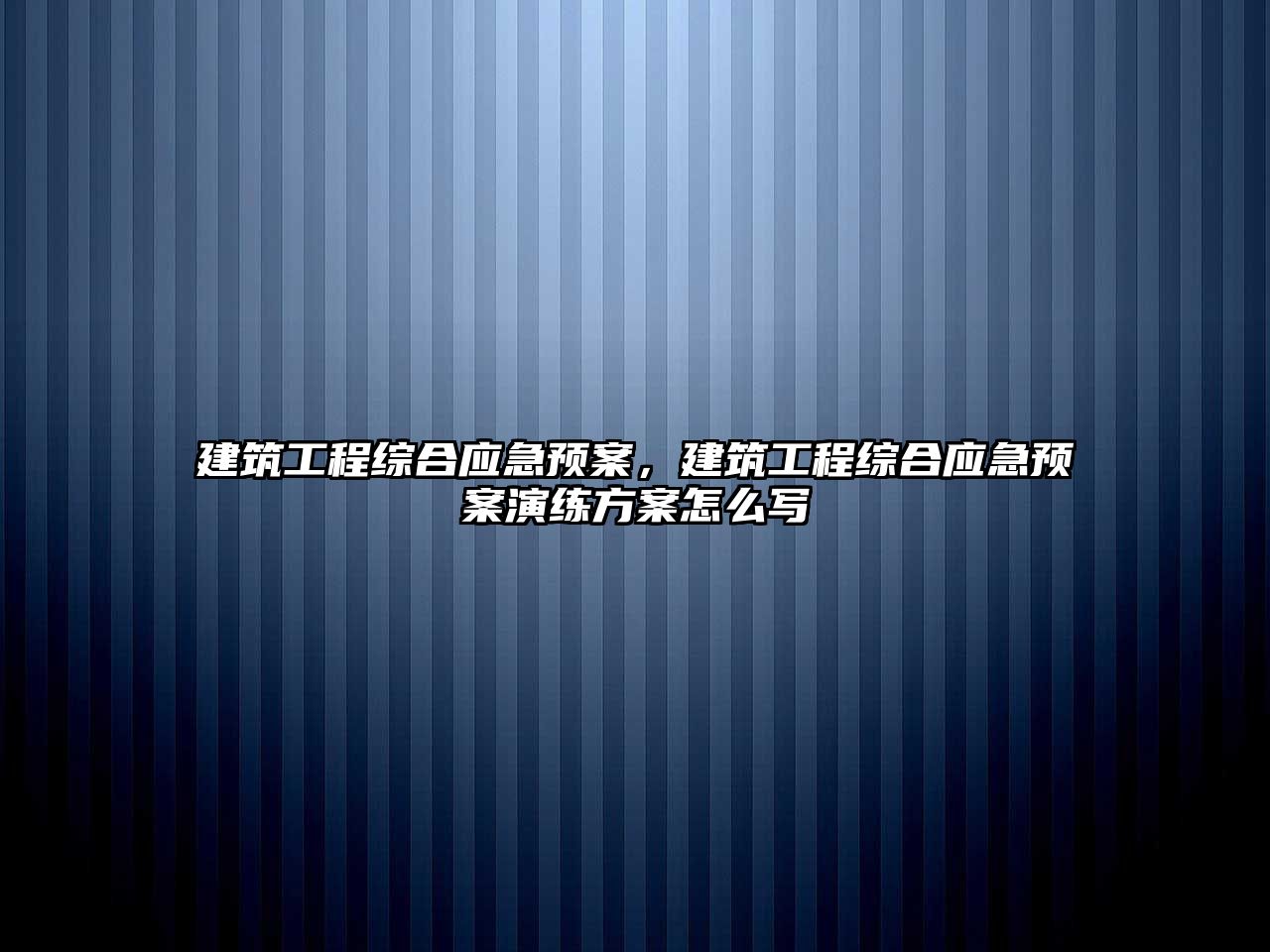 建筑工程綜合應(yīng)急預(yù)案，建筑工程綜合應(yīng)急預(yù)案演練方案怎么寫(xiě)