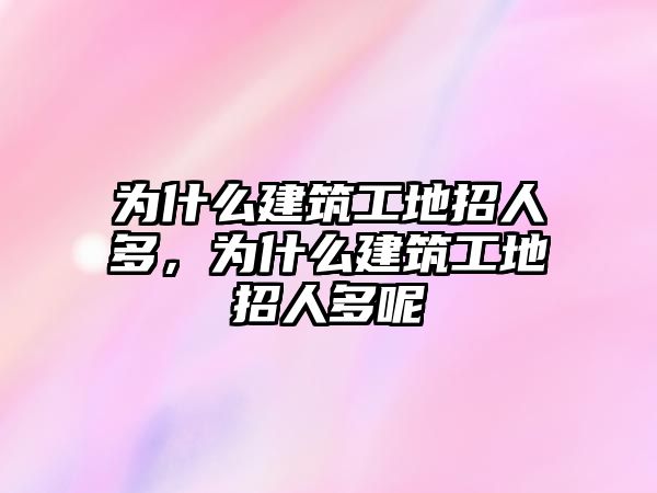 為什么建筑工地招人多，為什么建筑工地招人多呢