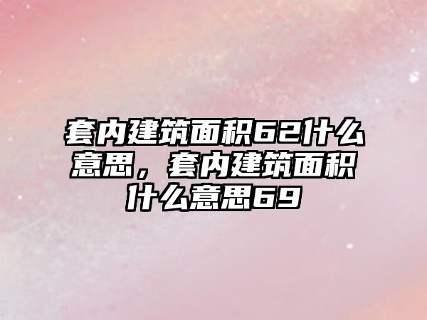 套內(nèi)建筑面積62什么意思，套內(nèi)建筑面積什么意思69