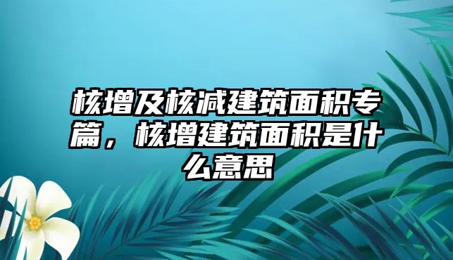 核增及核減建筑面積專篇，核增建筑面積是什么意思