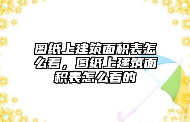 圖紙上建筑面積表怎么看，圖紙上建筑面積表怎么看的