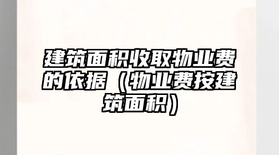 建筑面積收取物業(yè)費(fèi)的依據(jù)（物業(yè)費(fèi)按建筑面積）