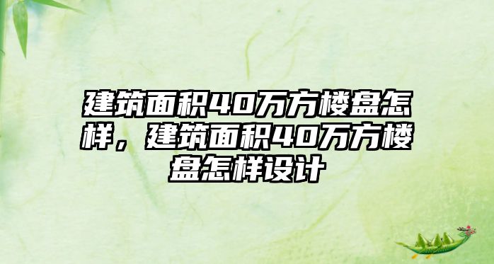 建筑面積40萬方樓盤怎樣，建筑面積40萬方樓盤怎樣設計