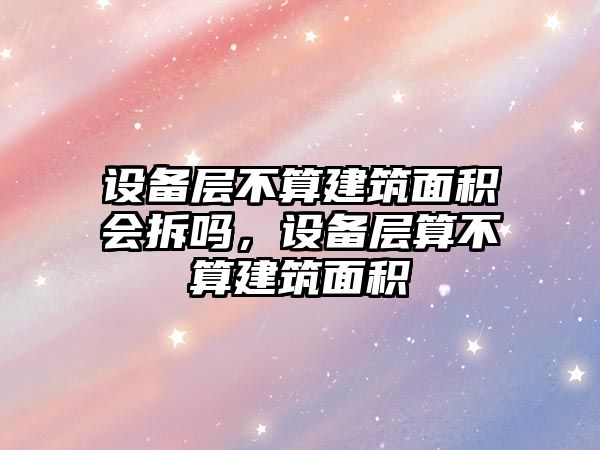 設備層不算建筑面積會拆嗎，設備層算不算建筑面積