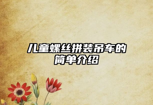 兒童螺絲拼裝吊車的簡(jiǎn)單介紹