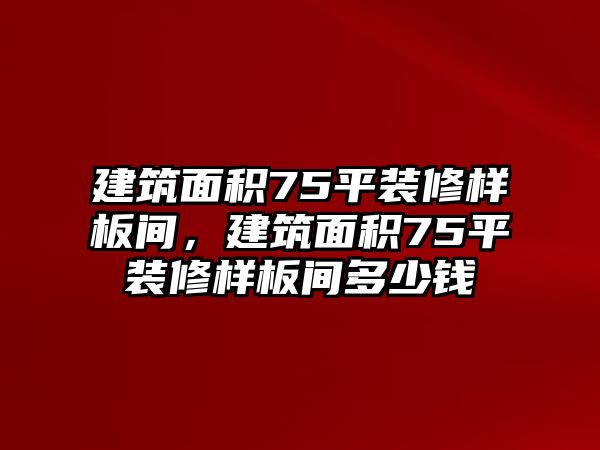 建筑面積75平裝修樣板間，建筑面積75平裝修樣板間多少錢