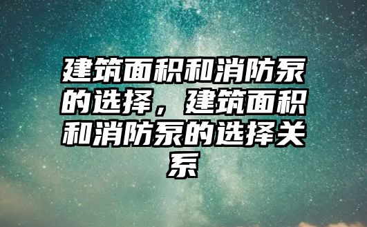 建筑面積和消防泵的選擇，建筑面積和消防泵的選擇關(guān)系