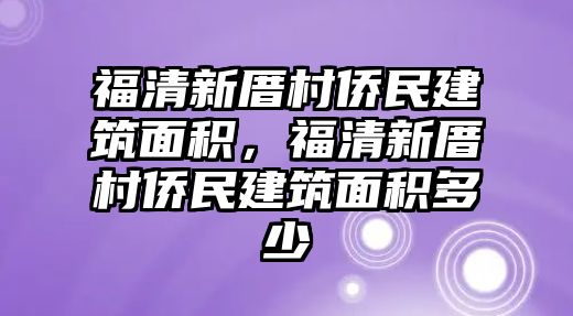 福清新厝村僑民建筑面積，福清新厝村僑民建筑面積多少