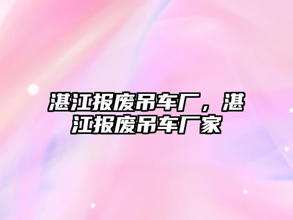 湛江報(bào)廢吊車廠，湛江報(bào)廢吊車廠家