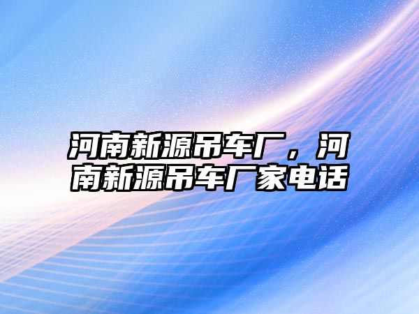 河南新源吊車廠，河南新源吊車廠家電話